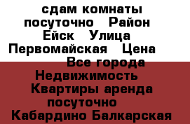 сдам комнаты посуточно › Район ­ Ейск › Улица ­ Первомайская › Цена ­ 2 000 - Все города Недвижимость » Квартиры аренда посуточно   . Кабардино-Балкарская респ.